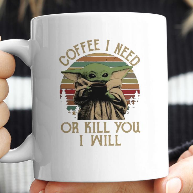 Baby Yoda Coffee I Need Or Kill You I Will Coffee Mug