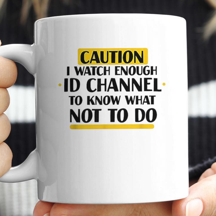 Caution I Watch Enough Id Channel To Know What Not To Do Coffee Mug