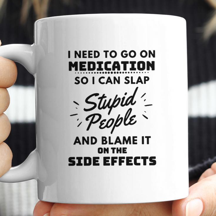 I Need To Go On Medication So I Can Slap Stupid People Shirtc Coffee Mug