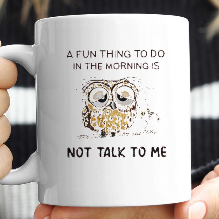 Owl A Fun Thing To Do In The Morning Is Not Talk To Me 2022 Trend Coffee Mug