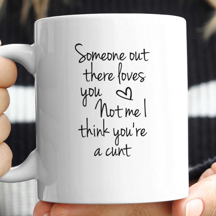 Someone Out There Loves You Not Me I Think Youre A Cunt Coffee Mug