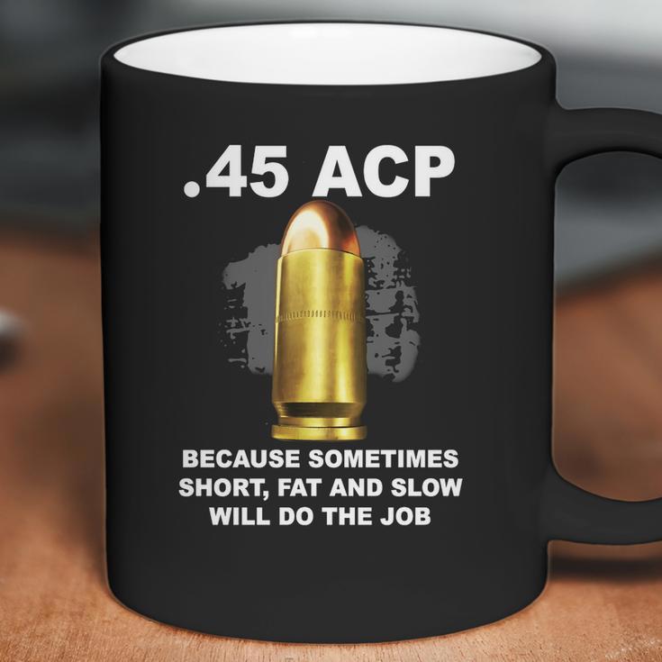 45 Acp Because Sometimes Short Fat And Slow Will Do The Job Hoodie Coffee Mug