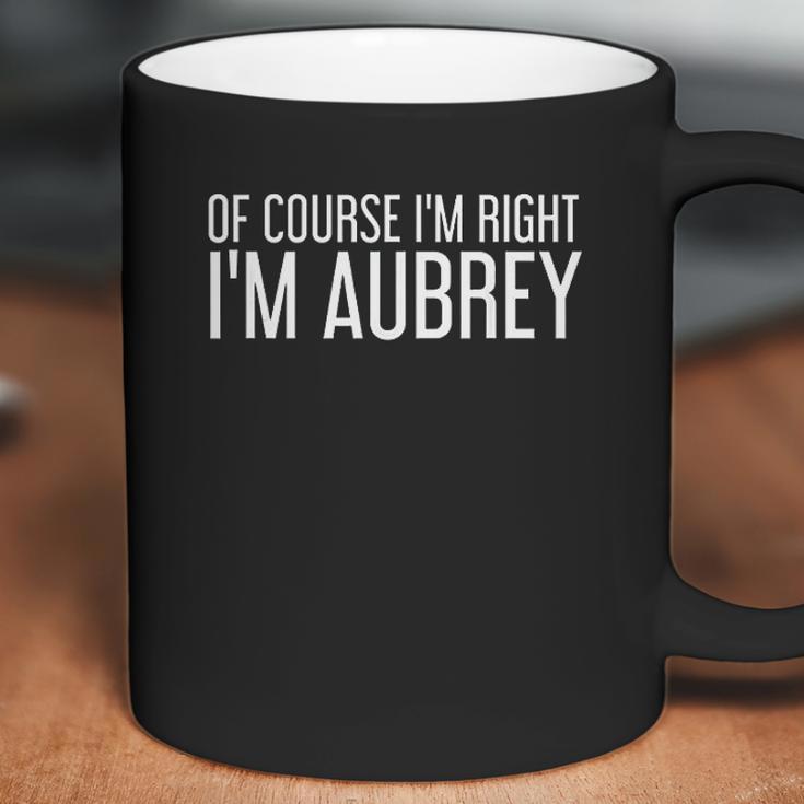 Of Course I Am Right I Am Aubrey Coffee Mug