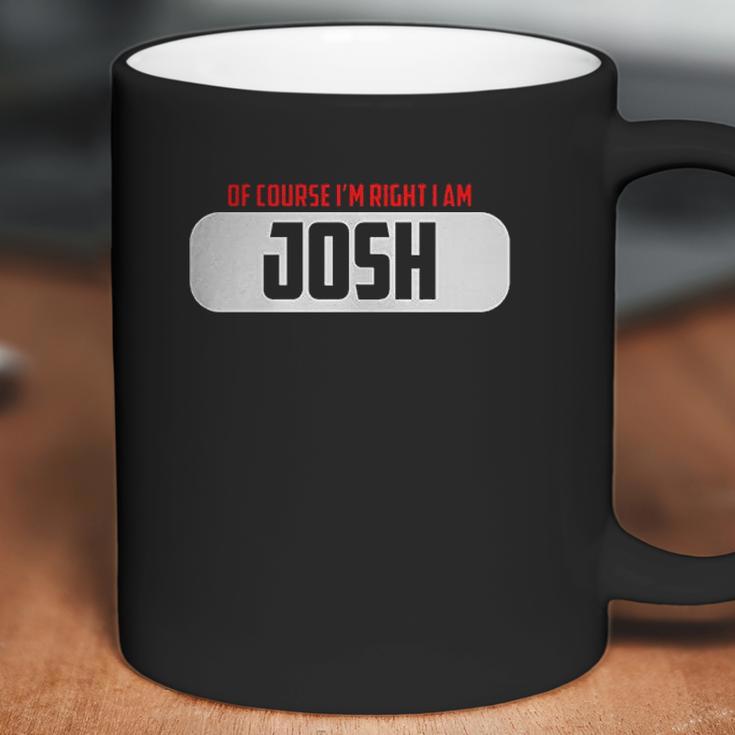 Of Course Im Right I Am Josh Coffee Mug