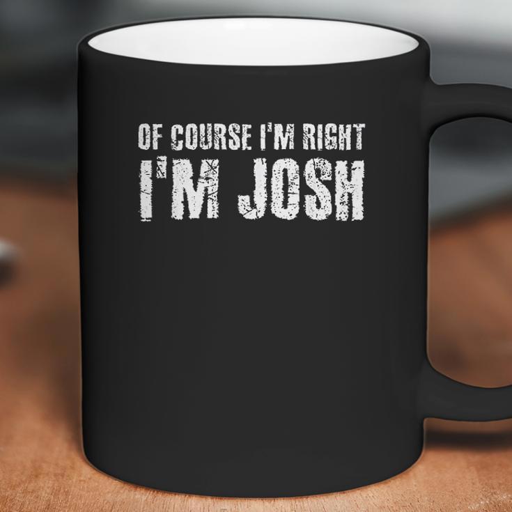 Of Course I Am Right I Am Josh Funny Coffee Mug