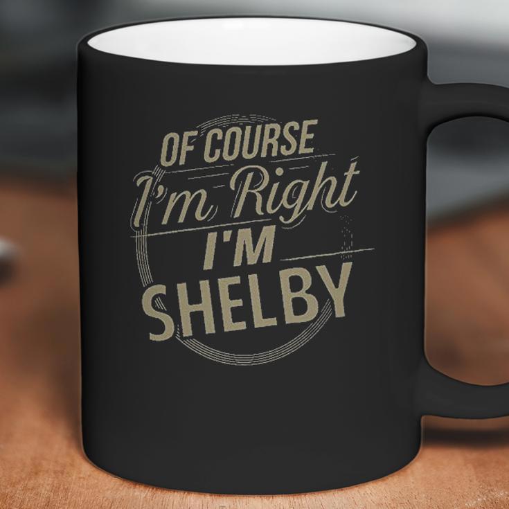 Of Course I Am Right I Am Shelby Coffee Mug