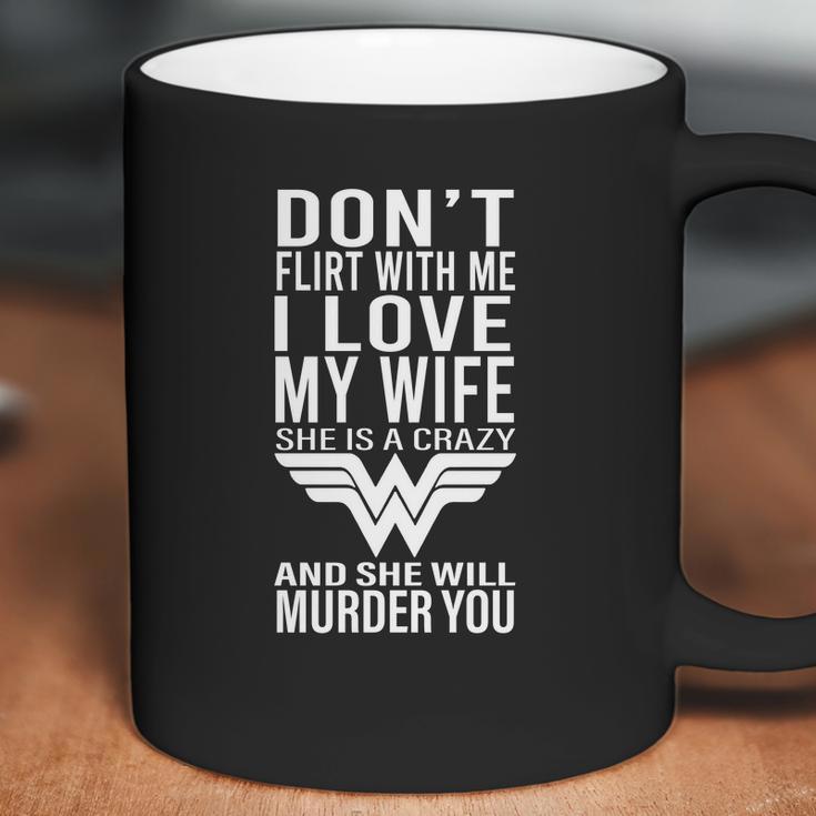 Don’T Flirt With Me I Love My Wife She Is A Crazy And She Will Munder You Coffee Mug