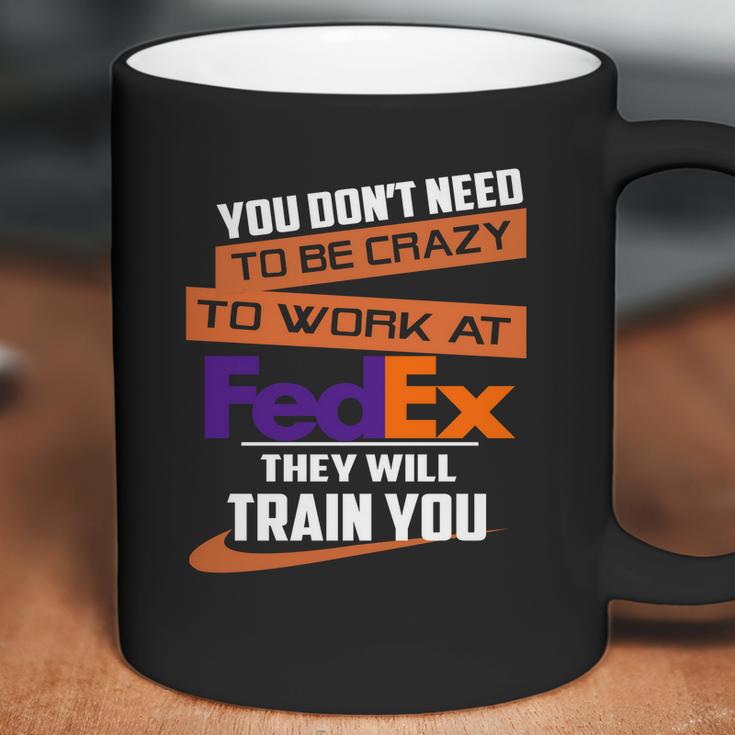 You Dont Need To Be Crazy To Work At Fedex They Will Train You Coffee Mug