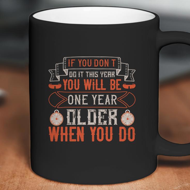 If You Don’T Do It This Year You Will Be One Year Older When You Do Coffee Mug