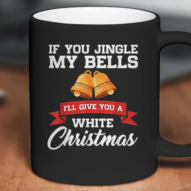 If You Jingle My Bells I Will Give You A White Christmas Coffee Mug