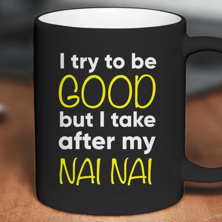 Nai Nai I Try To Be Good But I Take After My Coffee Mug