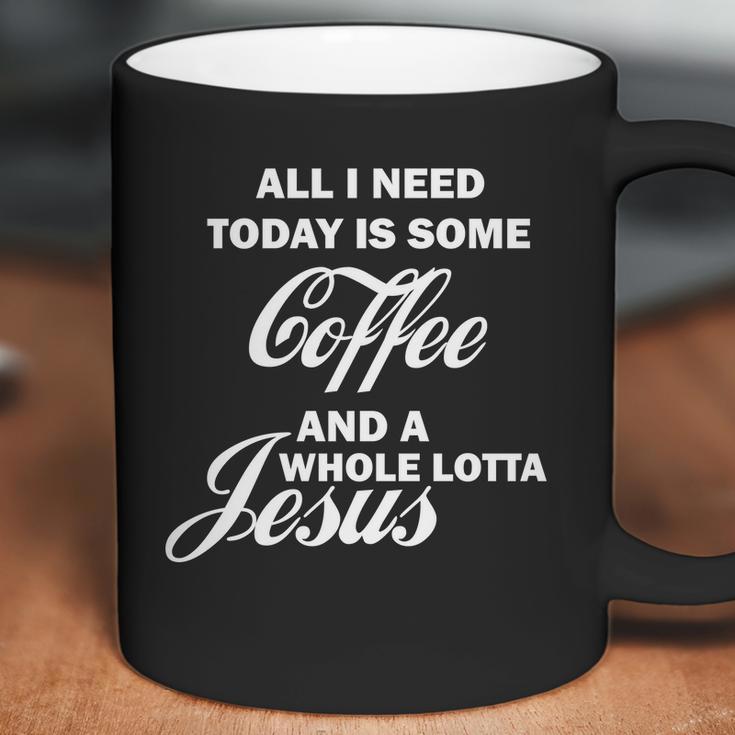 All I Need Today Is Coffee And A Lotta Jesus Coffee Mug