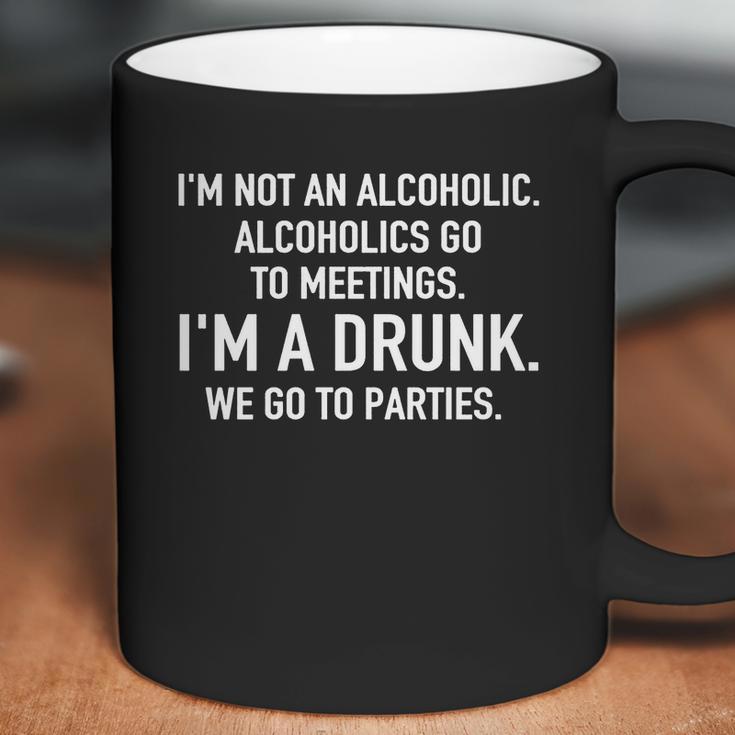 Im Not An Alcoholic Alcoholics Go To Meetings Im A Drunk We Go To Parties Coffee Mug