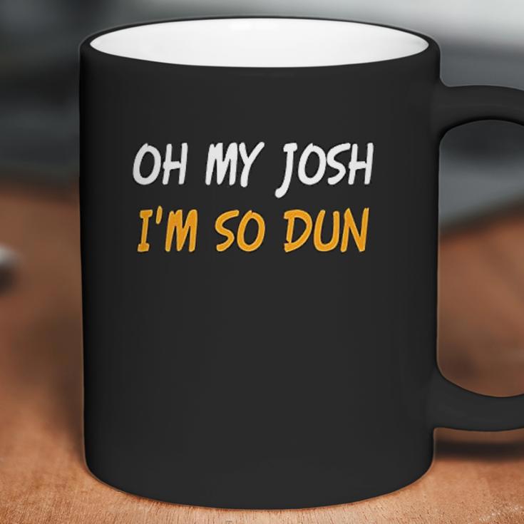 Oh My Josh I Am So Dun Funny Quote Coffee Mug