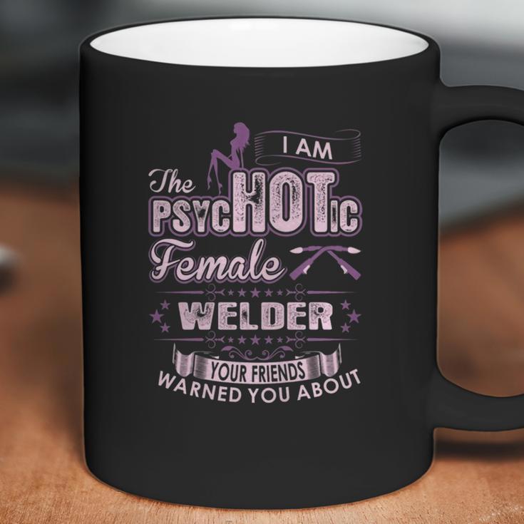 I Am The Psychotic Female Welder Your Friends Warn You About Coffee Mug