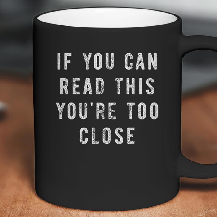 If You Can Read This You Are Too Close Funny Social Distancing Coffee Mug