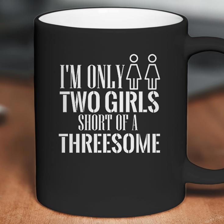 Redbarn I Am Only Two Girls Short Of A Threesome Humor Funny Coffee Mug