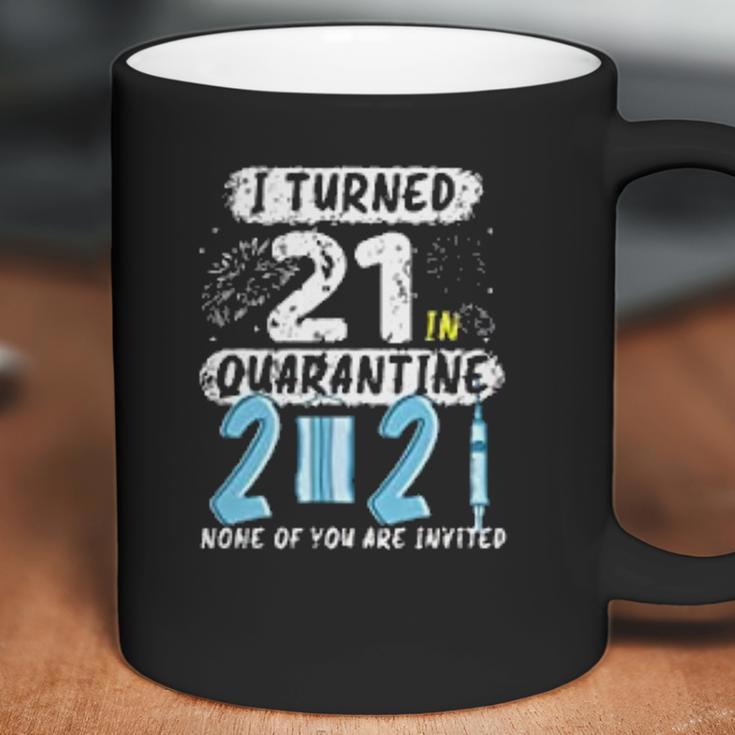 I Turned 21 In Social Distancing 2021 None Of You Are Invited Coffee Mug