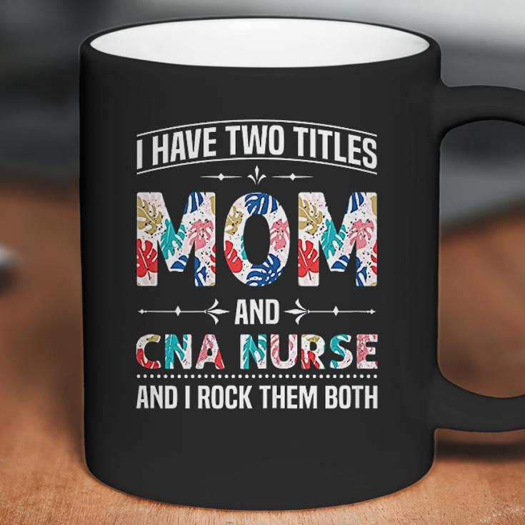 I Have Two Titles Mom Cna Nurse Beautiful Gift For Mom Coffee Mug