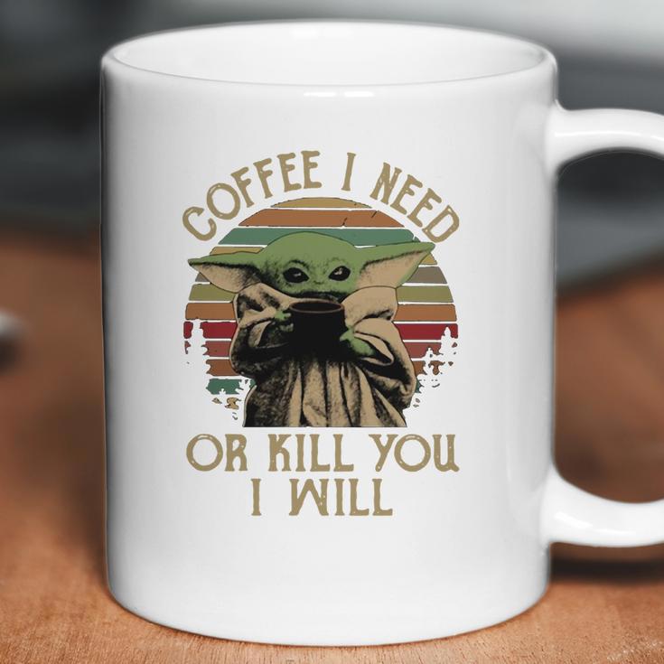 Baby Yoda Coffee I Need Or Kill You I Will Coffee Mug