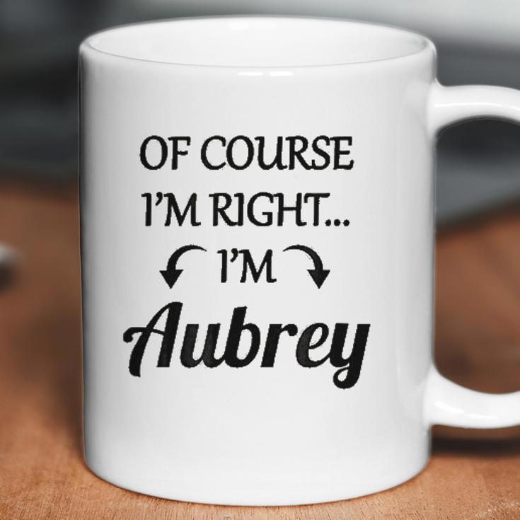 Of Course I Am Right I Am Aubrey Coffee Mug