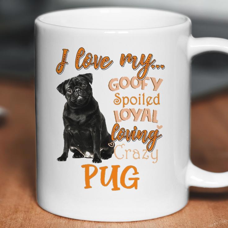 I Love My Goofy Spoiled Loyal Loving Crazy Pug Coffee Mug