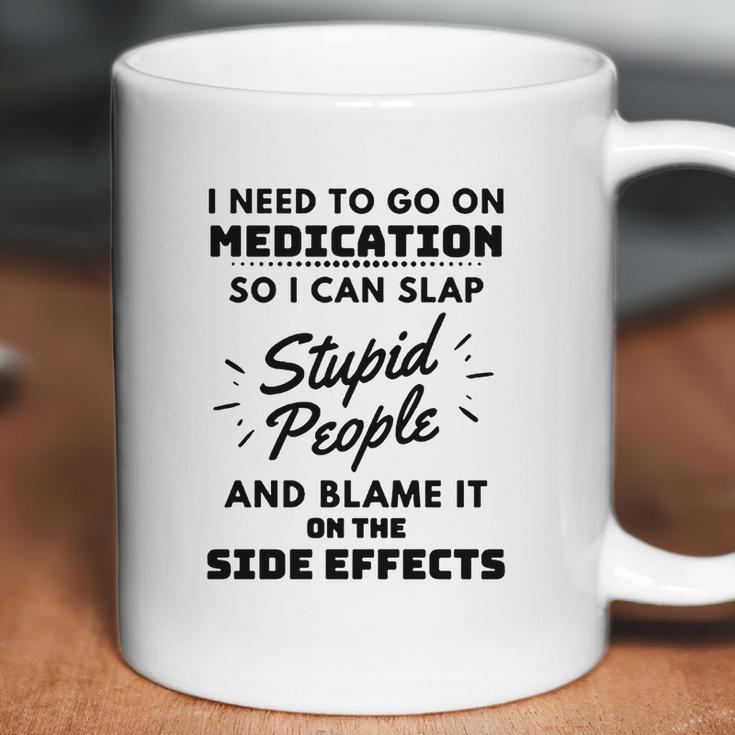 I Need To Go On Medication So I Can Slap Stupid People Shirtc Coffee Mug