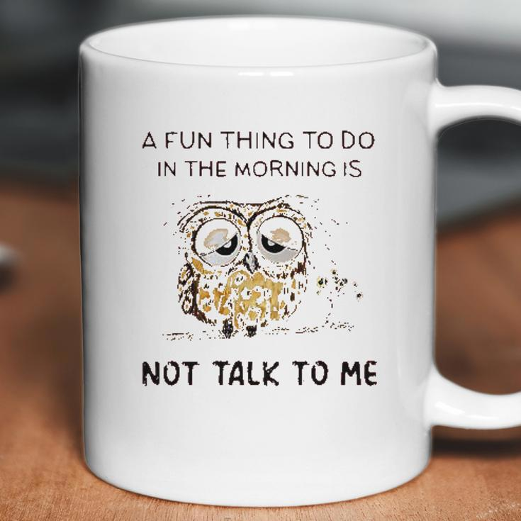 Owl A Fun Thing To Do In The Morning Is Not Talk To Me 2022 Trend Coffee Mug