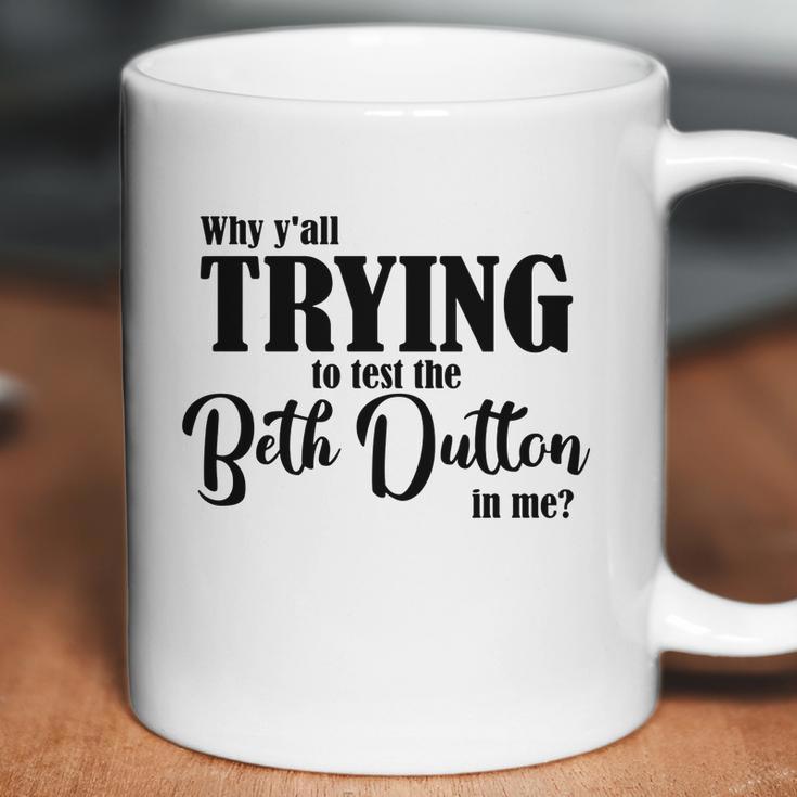 Why Yall Trying To Test The Beth Dutton In Me Coffee Mug Coffee Mug