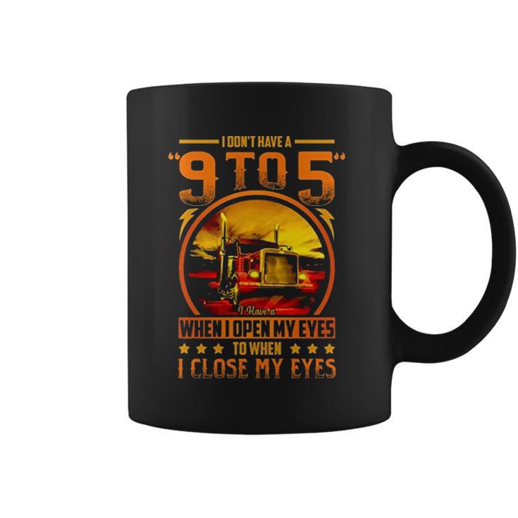 I Dont Have A 9 To 5 I Have A When I Open My Eyes To When I Close My Eyes Trucker Coffee Mug