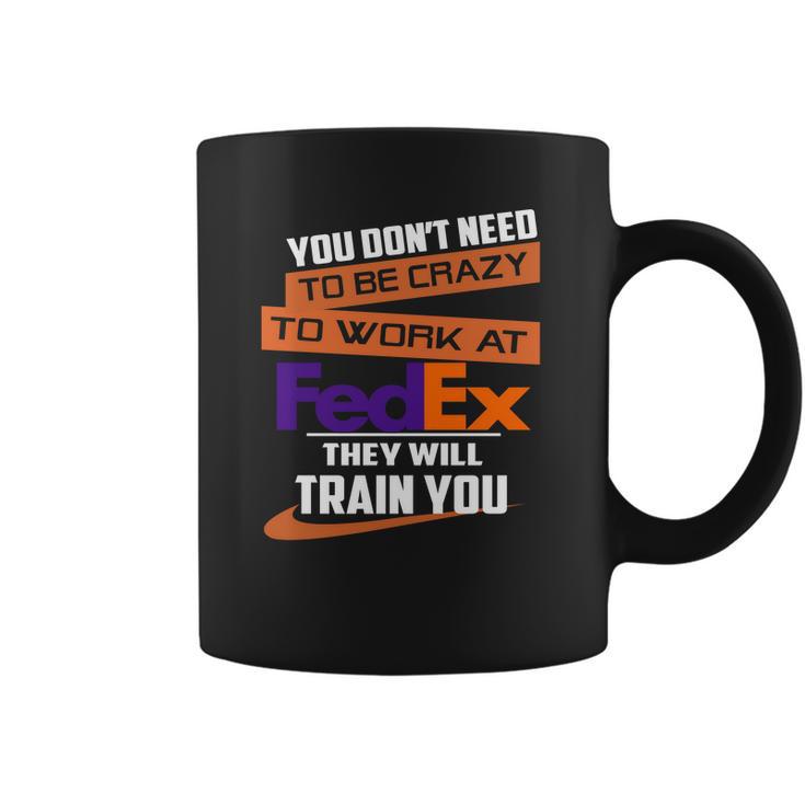 You Dont Need To Be Crazy To Work At Fedex They Will Train You Coffee Mug