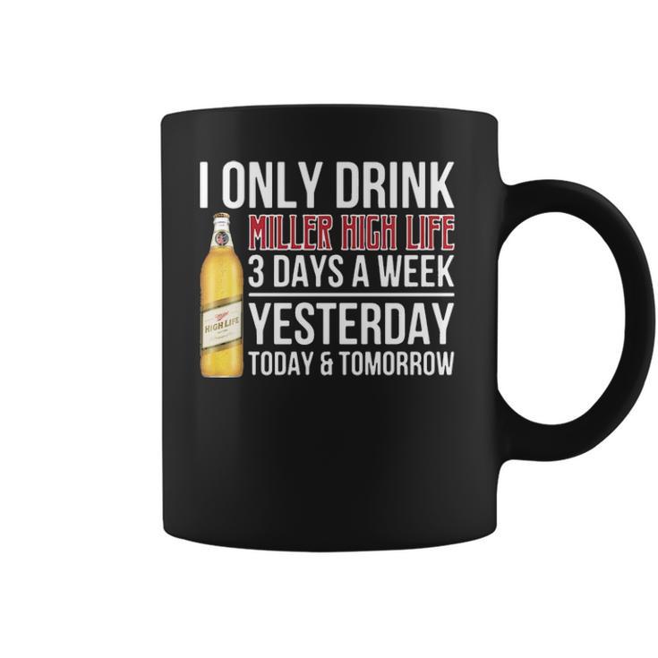 I Only Drink Miller High Life Beer 3 Days A Week Yesterday Today & Tomorrow  Gift Pt Coffee Mug