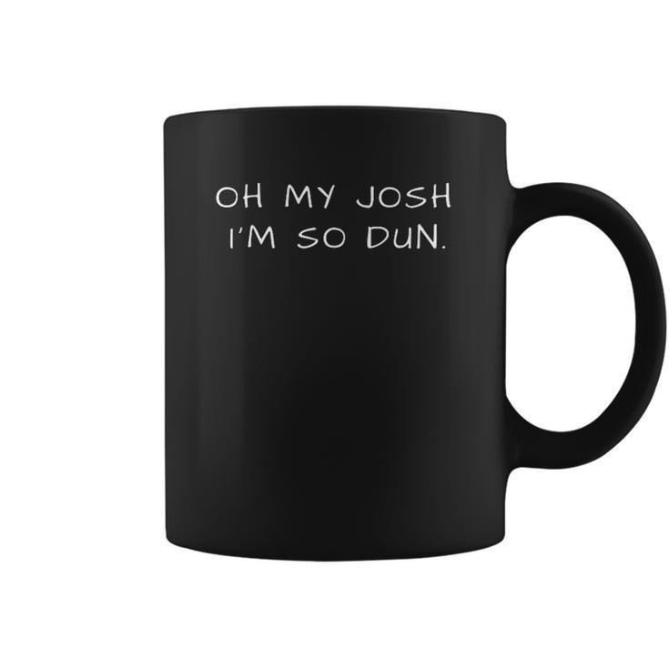 Everyday Oh My Josh Im So Dun Coffee Mug