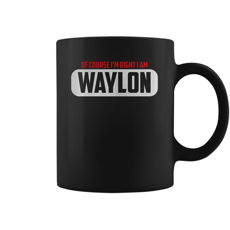 Funny  Of Course Im Right I Am Waylon Coffee Mug