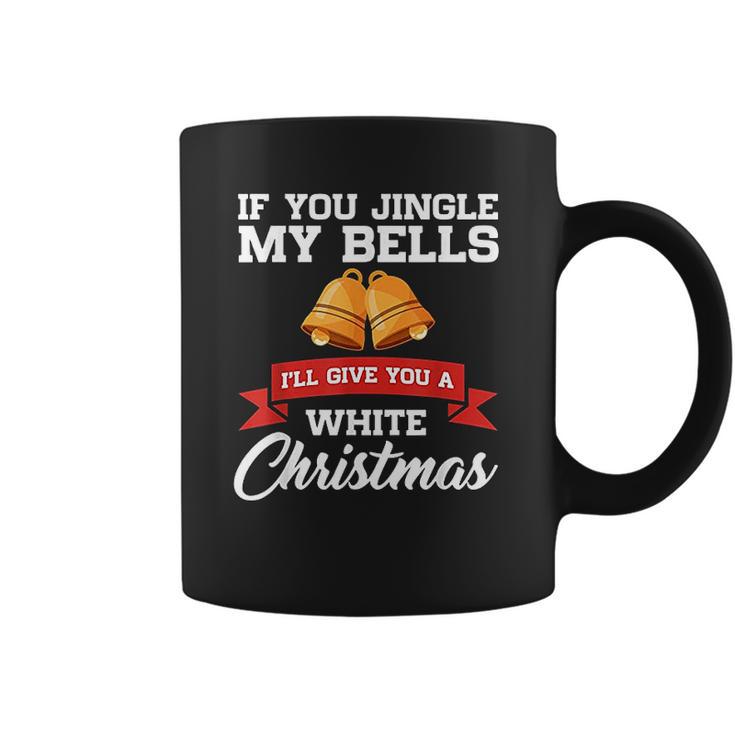 If You Jingle My Bells I Will Give You A White Christmas Coffee Mug