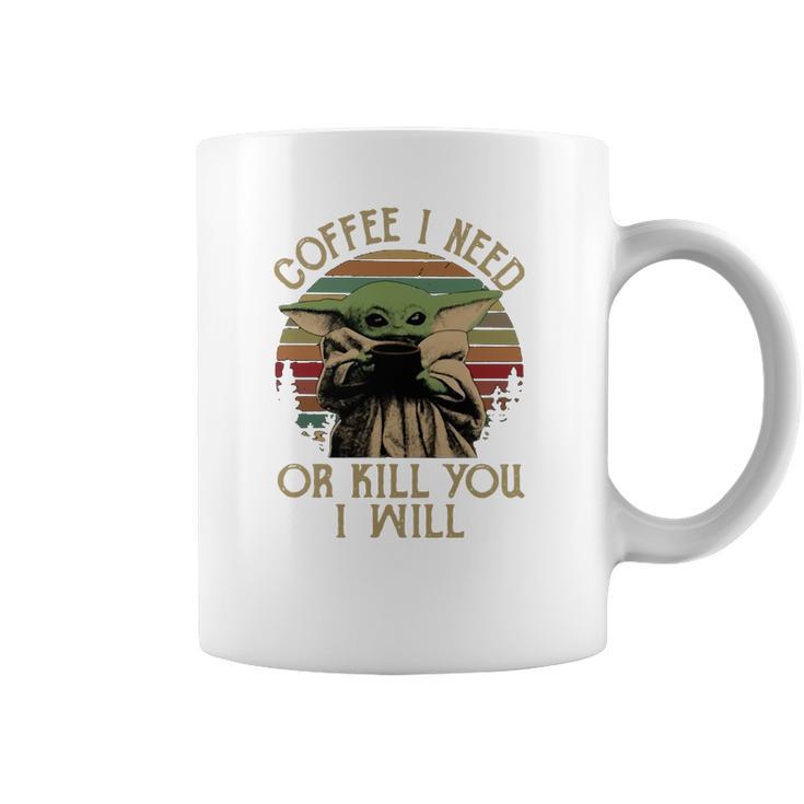 Baby Yoda Coffee I Need Or Kill You I Will Coffee Mug