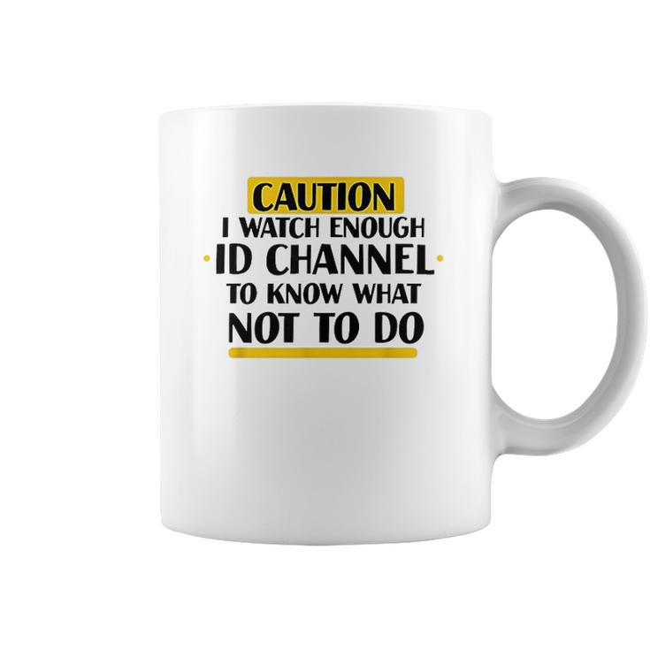 Caution I Watch Enough Id Channel To Know What Not To Do Coffee Mug