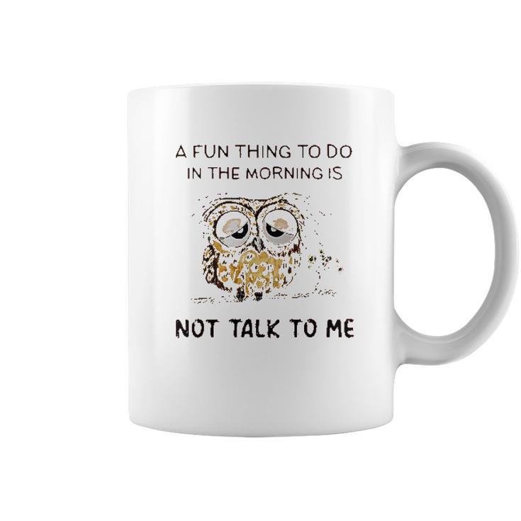 Owl A Fun Thing To Do In The Morning Is Not Talk To Me 2022 Trend Coffee Mug