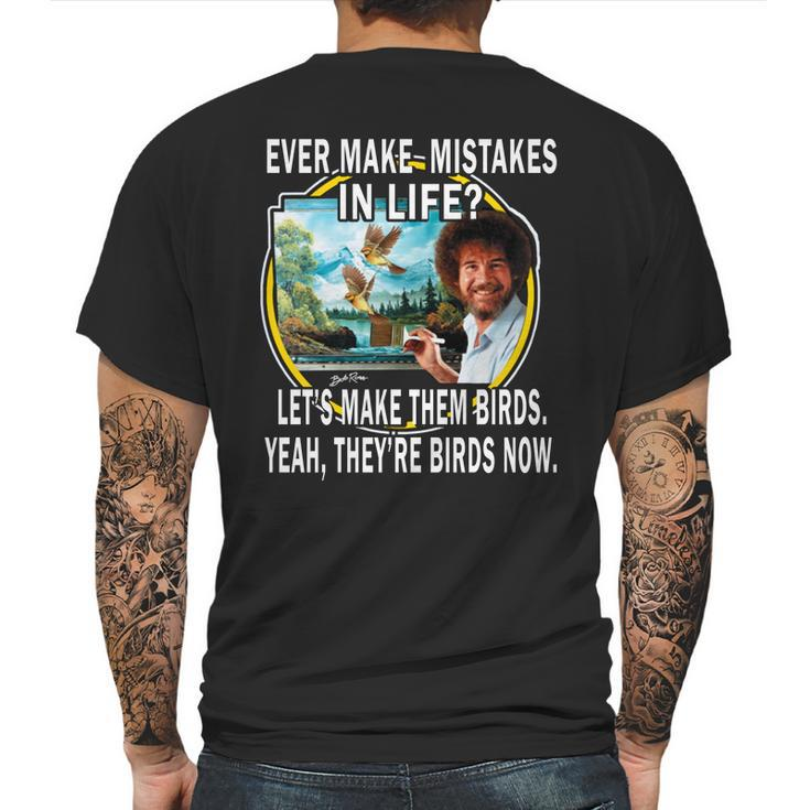Bob Ross Ever Make Mistakes In Life Lets Make Them Birds Yeah They Birds Now Shirt Hoodie Mens Back Print T-shirt