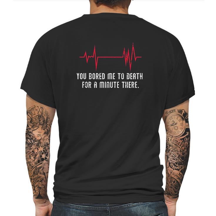 You Bored Me To Death There For A Minute Funny Flatline Mens Back Print T-shirt