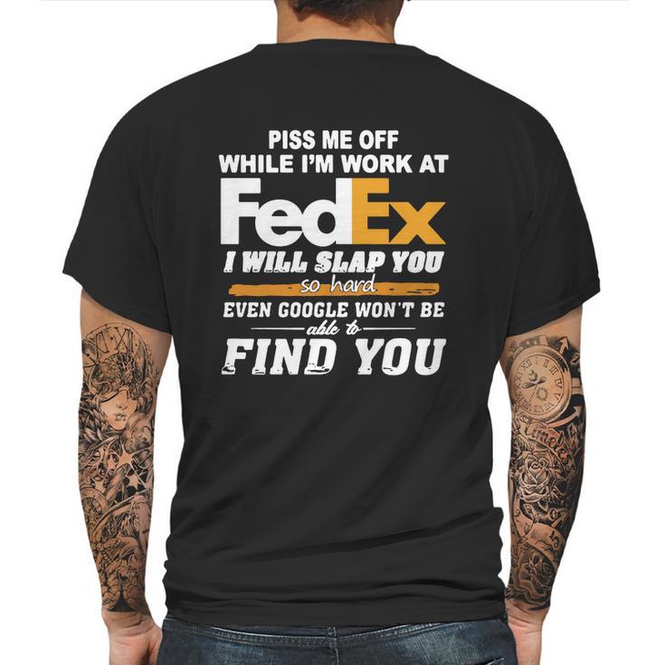 Piss Me Off While Im Work At Fedex I Will Slap You So Hard Even Google Wont Be Able To Find You S Mens Back Print T-shirt