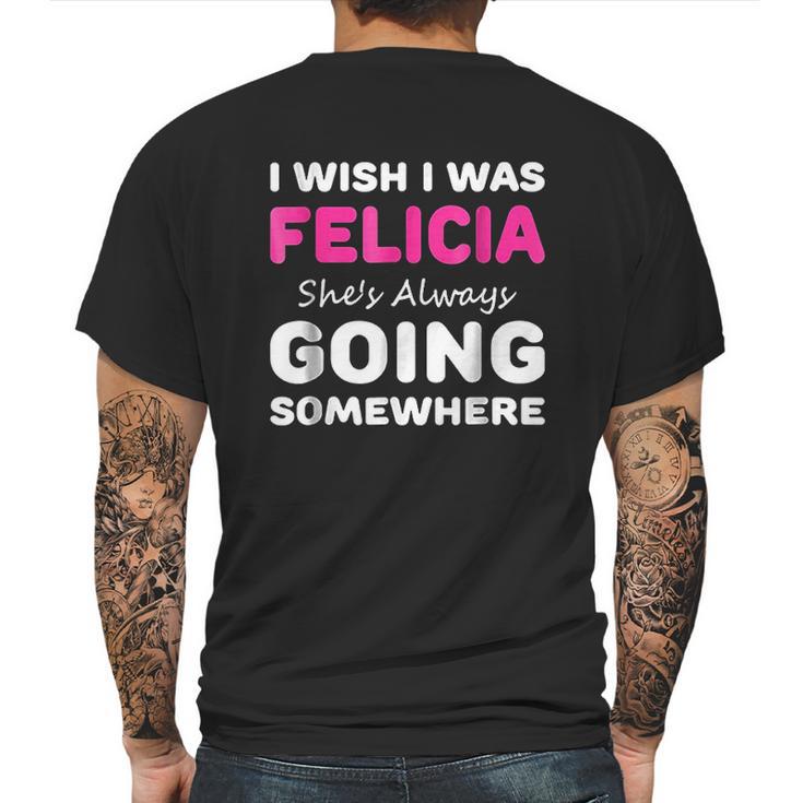 I Wish I Was Felicia She Is Always Going Somewhere Mens Back Print T-shirt