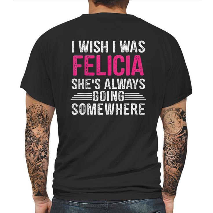 I Wish I Was Felicia Shes Always Going Somewhere Funny Mens Back Print T-shirt