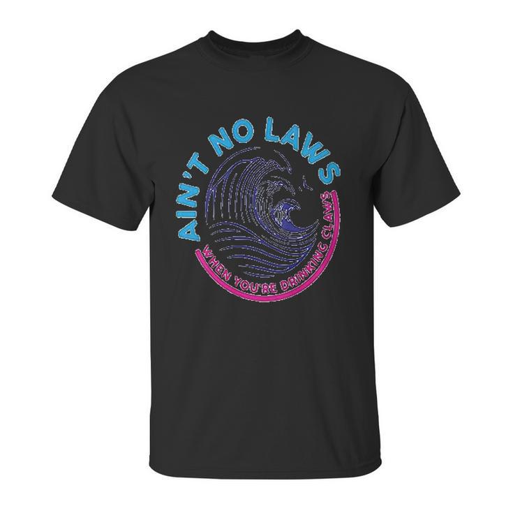 Aint No Laws When Youre Drinking Claws Unisex T-Shirt