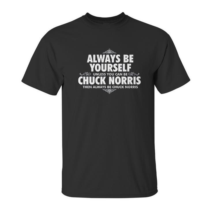 Alway Be Yourself Unless You Can Be Chuck Norris Funny Unisex T-Shirt