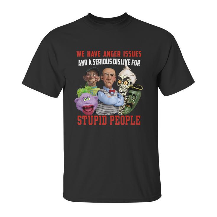 We Have Anger Issues And A Serious Dislike For Stupid People Jeff Dunham T Shirt Unisex T-Shirt