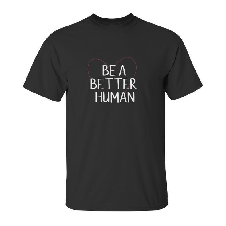 Be A Better Human Inspirational Gift Unisex T-Shirt