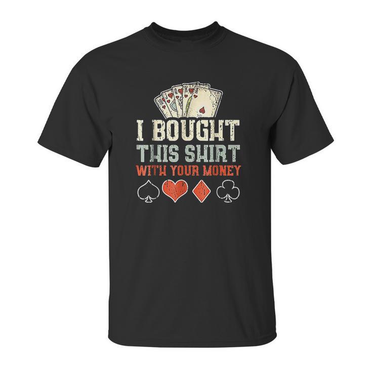 I Bought This With Your Money  Funny Poker Gift Unisex T-Shirt