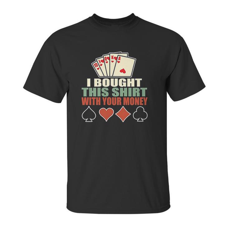 I Bought This With Your Money Poker Texas Holdem Unisex T-Shirt