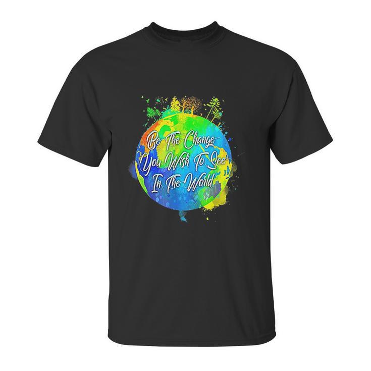 Be The Change You Wish To See In The World Unisex T-Shirt